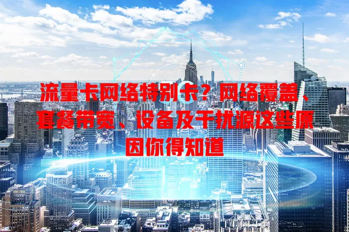 流量卡网络特别卡？网络覆盖、套餐带宽、设备及干扰源这些原因你得知道