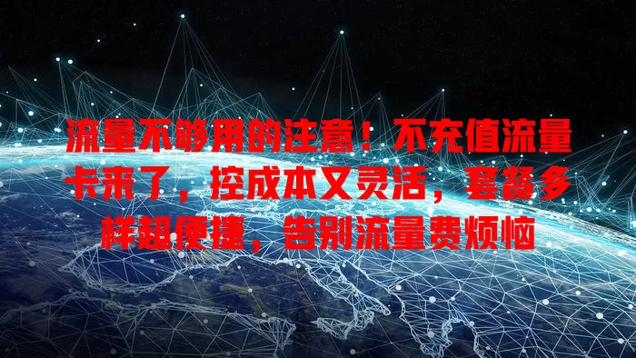 流量不够用的注意！不充值流量卡来了，控成本又灵活，套餐多样超便捷，告别流量费烦恼
