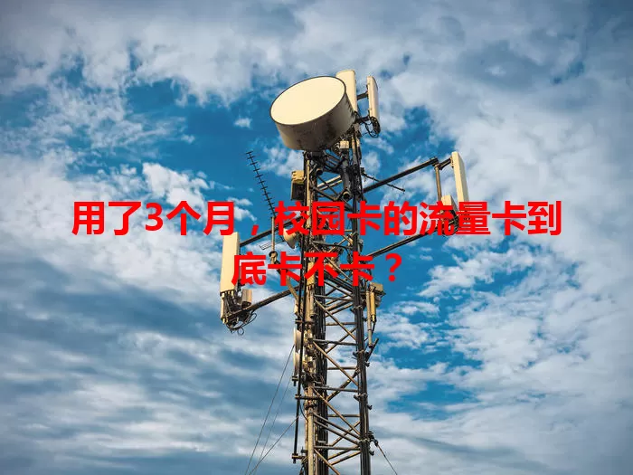用了3个月，校园卡的流量卡到底卡不卡？