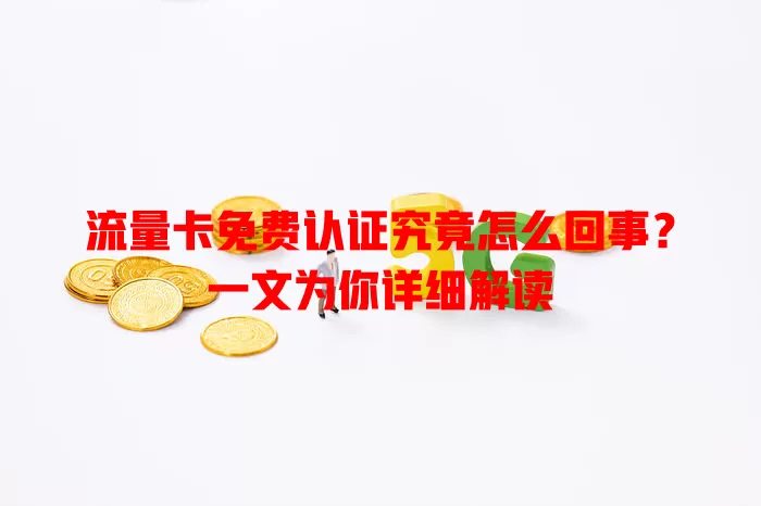 流量卡免费认证究竟怎么回事？一文为你详细解读