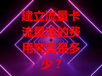 建立流量卡流量池的费用究竟是多少？