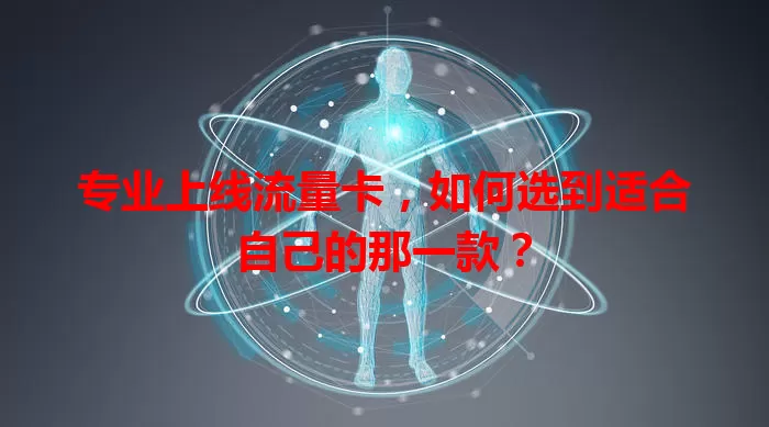 专业上线流量卡，如何选到适合自己的那一款？
