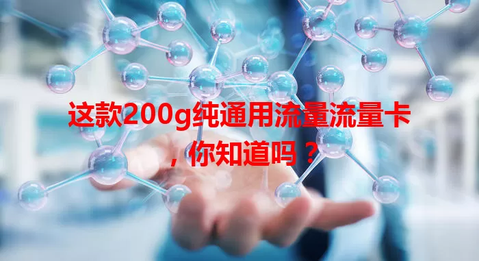这款200g纯通用流量流量卡，你知道吗？