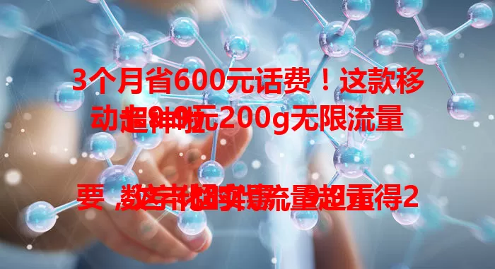 3个月省600元话费！这款移动卡9.9元200g无限流量超神啦

数字化时代流量超重要，这卡超实惠，9.9元得200g流量，告别高额费用。流量足能满足各种场景，移动信号稳，在哪都好用，快告别流量焦虑试试它！