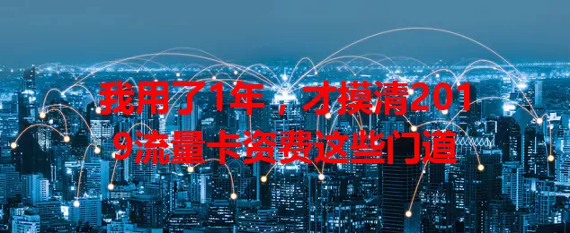 我用了1年，才摸清2019流量卡资费这些门道