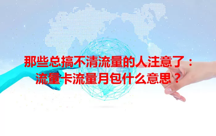 那些总搞不清流量的人注意了：流量卡流量月包什么意思？