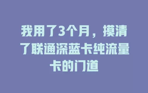我用了3个月，摸清了联通深蓝卡纯流量卡的门道