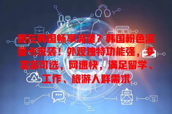 想在韩国畅享流量？韩国粉色流量卡来袭！外观独特功能强，多套餐可选，网速快，满足留学、工作、旅游人群需求