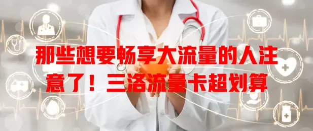 那些想要畅享大流量的人注意了！三洛流量卡超划算