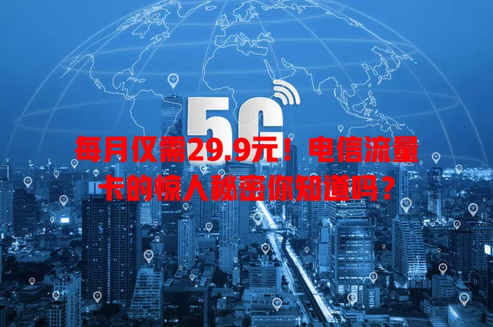 每月仅需29.9元！电信流量卡的惊人秘密你知道吗？