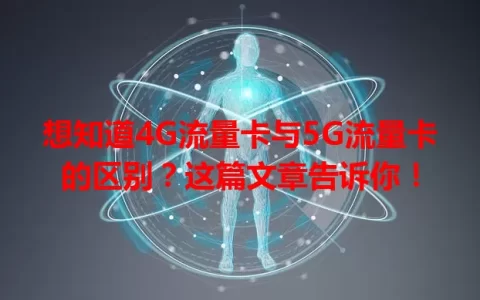 想知道4G流量卡与5G流量卡的区别？这篇文章告诉你！