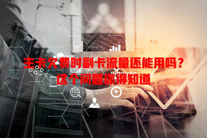 主卡欠费时副卡流量还能用吗？这个问题你得知道