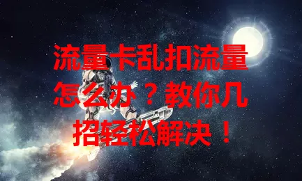 流量卡乱扣流量怎么办？教你几招轻松解决！