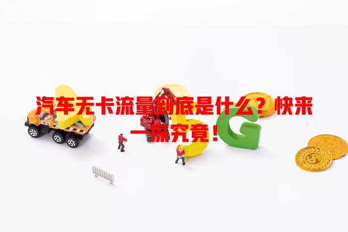 汽车无卡流量到底是什么？快来一探究竟！