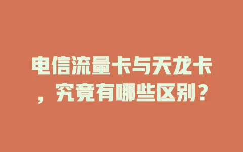 电信流量卡与天龙卡，究竟有哪些区别？