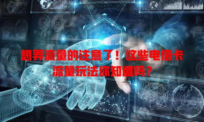 想弄流量的注意了！这些电信卡流量玩法你知道吗？