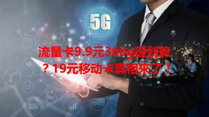 流量卡9.9元360g很划算？19元移动卡真相来了！