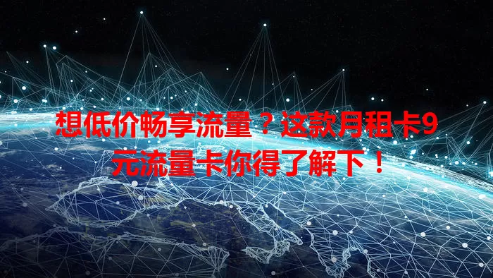 想低价畅享流量？这款月租卡9元流量卡你得了解下！