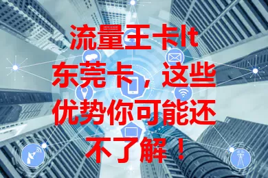 流量王卡lt东莞卡，这些优势你可能还不了解！