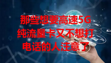 那些想要高速5G纯流量卡又不想打电话的人注意了