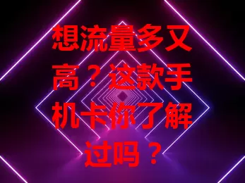 想流量多又高？这款手机卡你了解过吗？