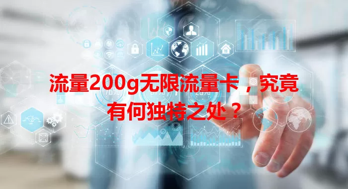 流量200g无限流量卡，究竟有何独特之处？