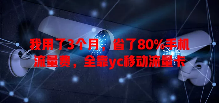 我用了3个月，省了80%手机流量费，全靠yc移动流量卡