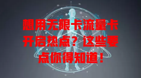 想用无限卡流量卡开启热点？这些要点你得知道！