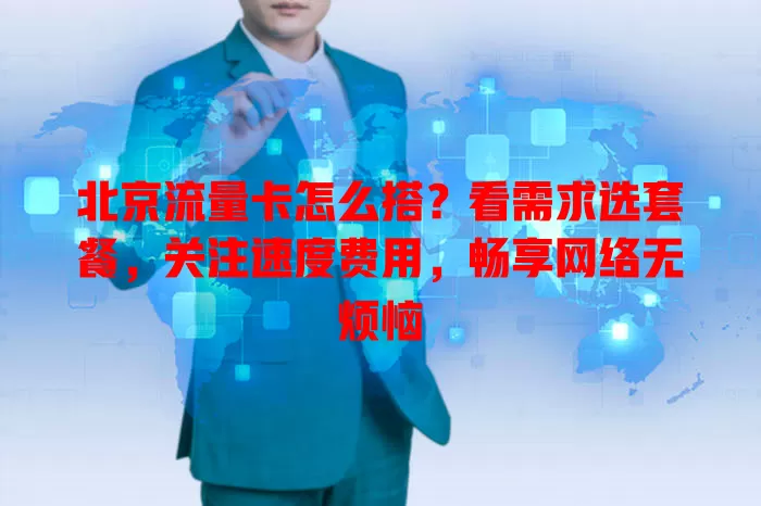 北京流量卡怎么搭？看需求选套餐，关注速度费用，畅享网络无烦恼