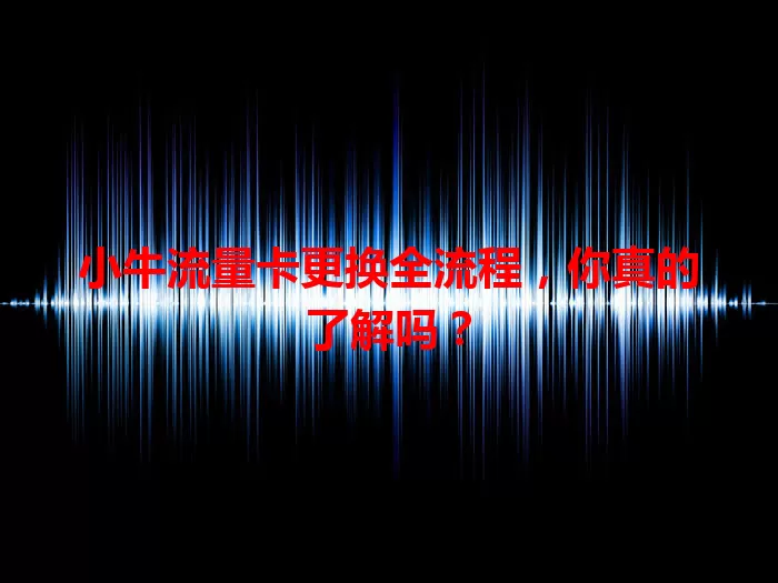 小牛流量卡更换全流程，你真的了解吗？