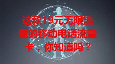 这款19元无限流量的移动电话流量卡，你知道吗？