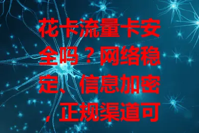 花卡流量卡安全吗？网络稳定、信息加密，正规渠道可靠，非正规有隐患