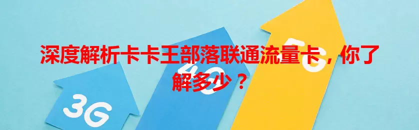 深度解析卡卡王部落联通流量卡，你了解多少？