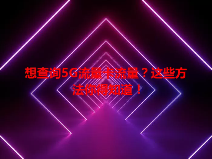 想查询5G流量卡流量？这些方法你得知道！