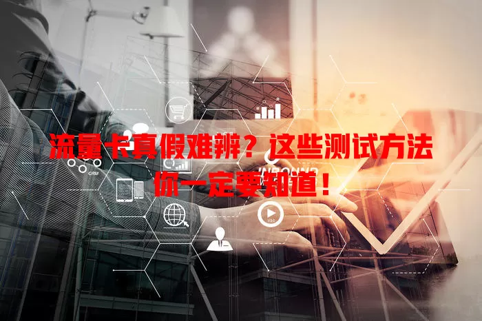 流量卡真假难辨？这些测试方法你一定要知道！