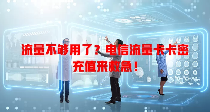 流量不够用了？电信流量卡卡密充值来救急！