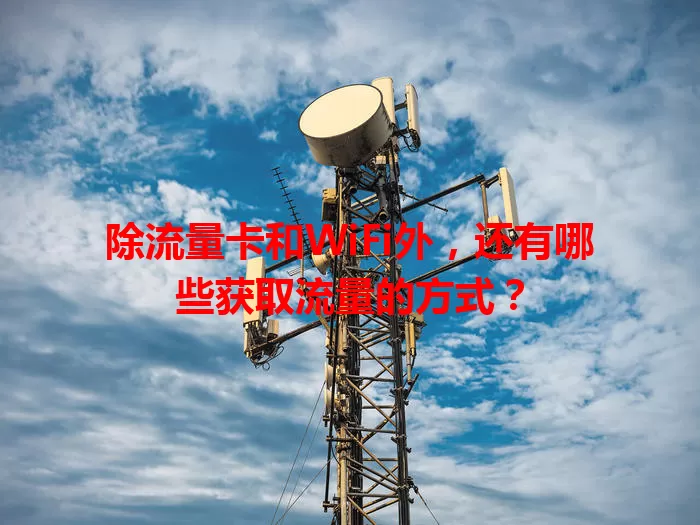 除流量卡和WiFi外，还有哪些获取流量的方式？