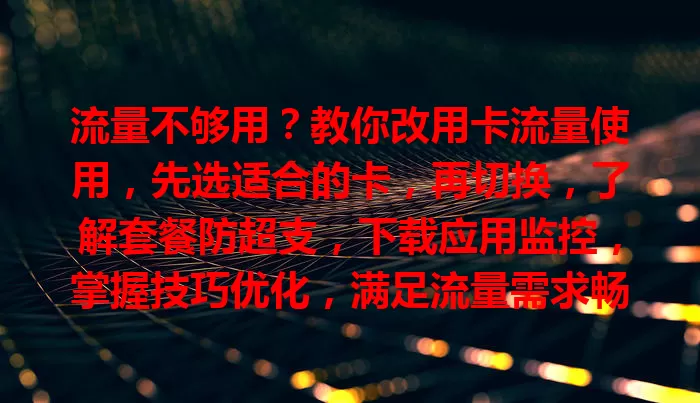 流量不够用？教你改用卡流量使用，先选适合的卡，再切换，了解套餐防超支，下载应用监控，掌握技巧优化，满足流量需求畅享数字生活