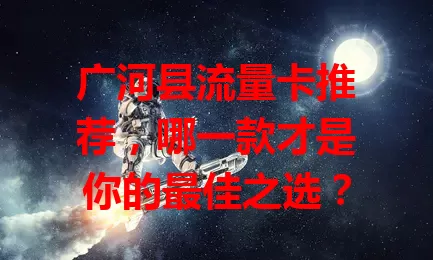 广河县流量卡推荐，哪一款才是你的最佳之选？