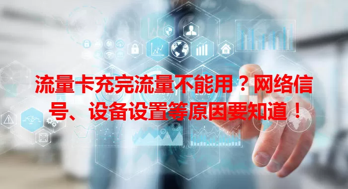 流量卡充完流量不能用？网络信号、设备设置等原因要知道！