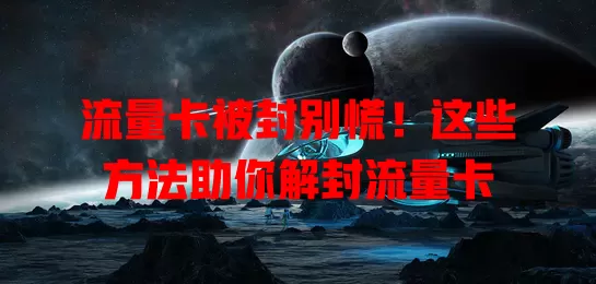 流量卡被封别慌！这些方法助你解封流量卡