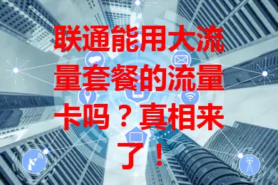 联通能用大流量套餐的流量卡吗？真相来了！