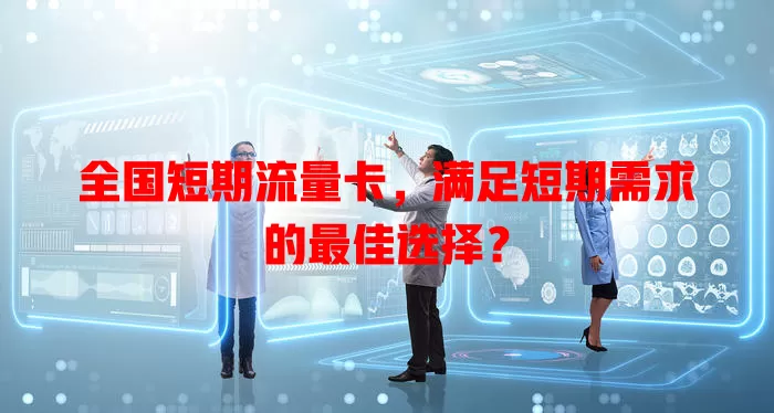 全国短期流量卡，满足短期需求的最佳选择？