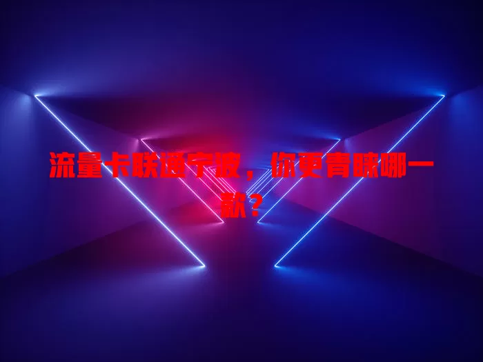 流量卡联通宁波，你更青睐哪一款？