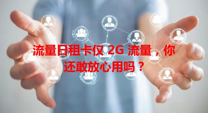 流量日租卡仅 2G 流量，你还敢放心用吗？
