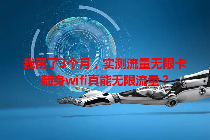 我用了3个月，实测流量无限卡随身wifi真能无限流量？