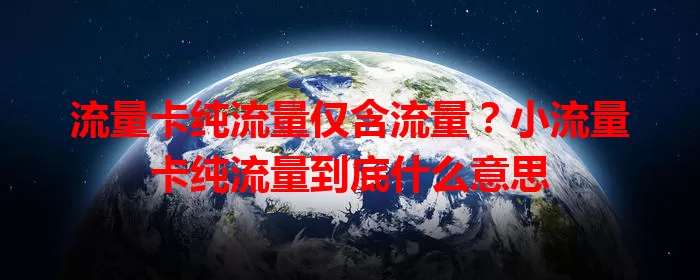 流量卡纯流量仅含流量？小流量卡纯流量到底什么意思