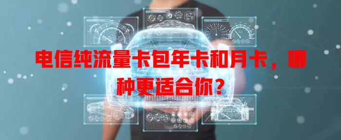 电信纯流量卡包年卡和月卡，哪种更适合你？