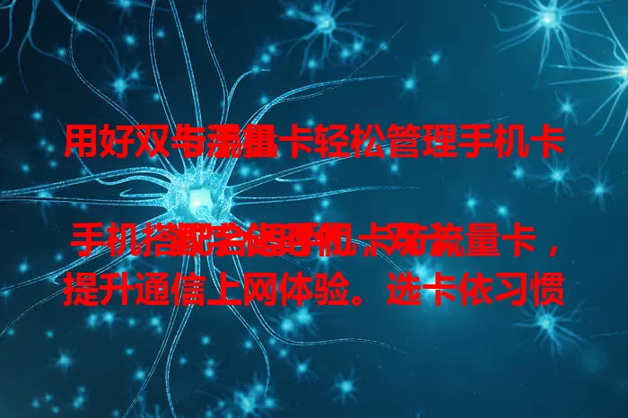用好双卡手机，轻松管理手机卡与流量卡

数字化时代，双卡手机搭配合适手机卡与流量卡，提升通信上网体验。选卡依习惯，流量卡按需挑，使用有技巧，掌握方法让手机通信上网更便捷高效。