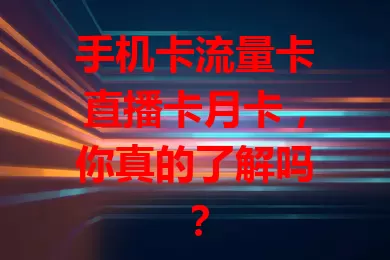 手机卡流量卡直播卡月卡，你真的了解吗？